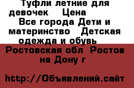 Туфли летние для девочек. › Цена ­ 1 000 - Все города Дети и материнство » Детская одежда и обувь   . Ростовская обл.,Ростов-на-Дону г.